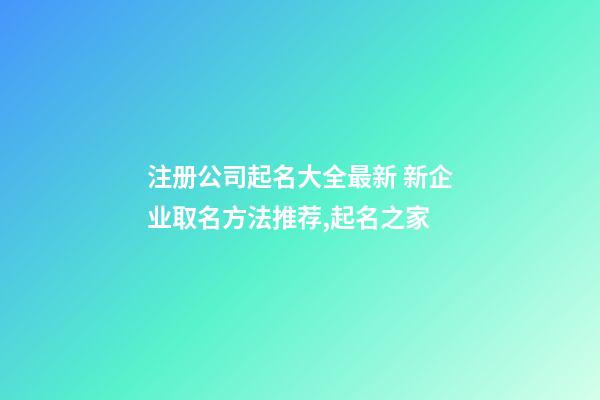 注册公司起名大全最新 新企业取名方法推荐,起名之家